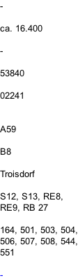 -  ca. 16.400  -  53840  02241   A59  B8  Troisdorf  S12, S13, RE8,  RE9, RB 27  164, 501, 503, 504, 506, 507, 508, 544, 551  -
